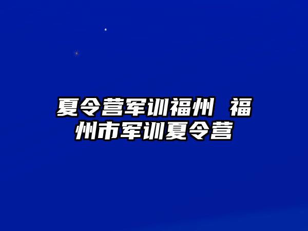 夏令营军训福州 福州市军训夏令营