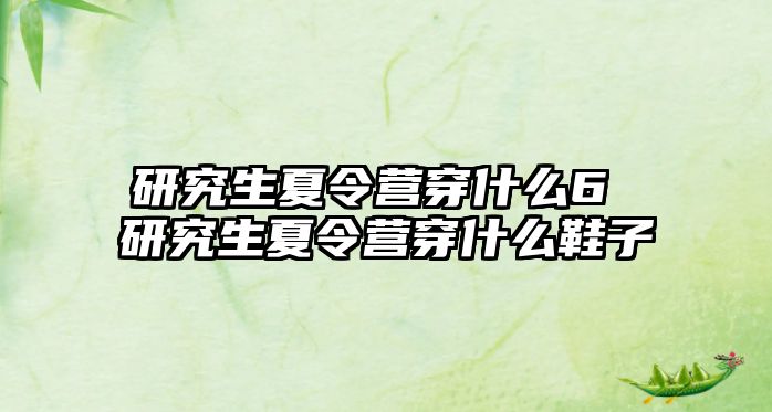 研究生夏令营穿什么6 研究生夏令营穿什么鞋子