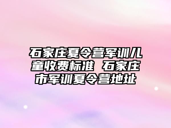 石家庄夏令营军训儿童收费标准 石家庄市军训夏令营地址