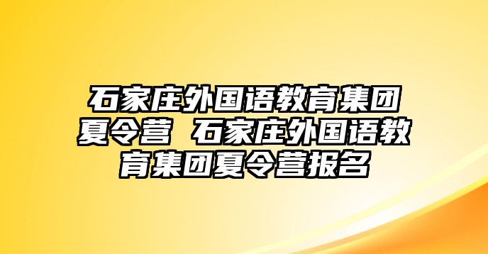 石家庄外国语教育集团夏令营 石家庄外国语教育集团夏令营报名