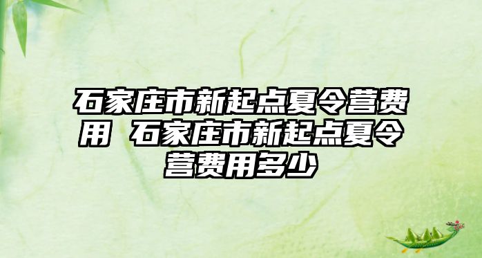 石家庄市新起点夏令营费用 石家庄市新起点夏令营费用多少