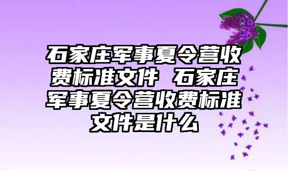 石家庄军事夏令营收费标准文件 石家庄军事夏令营收费标准文件是什么