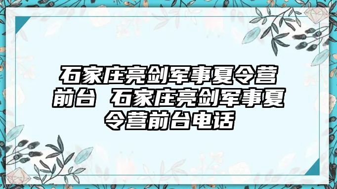 石家庄亮剑军事夏令营前台 石家庄亮剑军事夏令营前台电话