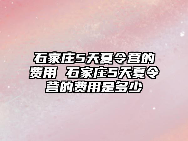 石家庄5天夏令营的费用 石家庄5天夏令营的费用是多少