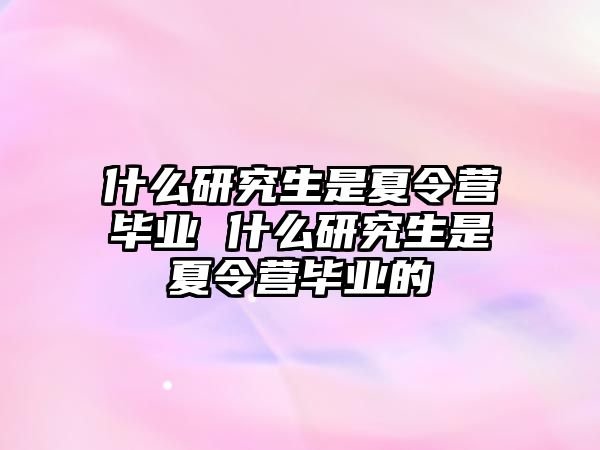 什么研究生是夏令营毕业 什么研究生是夏令营毕业的