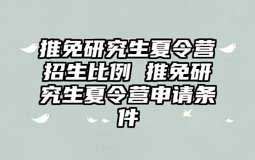 推免研究生夏令营招生比例 推免研究生夏令营申请条件