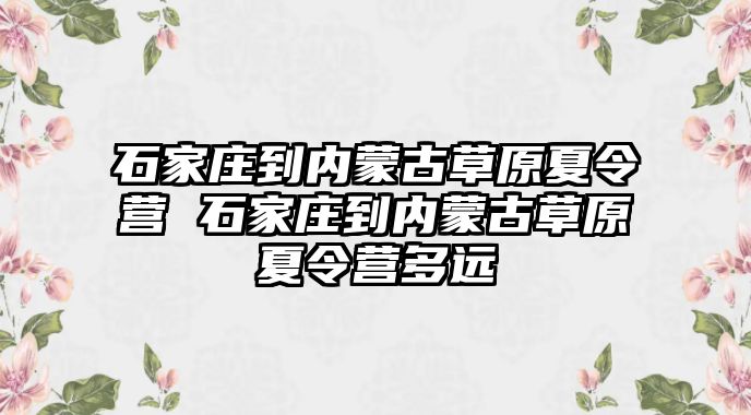 石家庄到内蒙古草原夏令营 石家庄到内蒙古草原夏令营多远