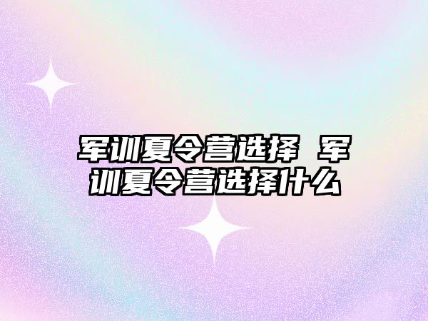 军训夏令营选择 军训夏令营选择什么