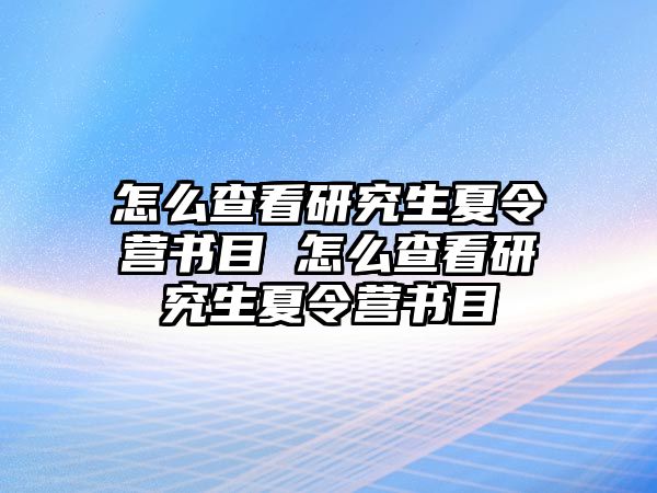 怎么查看研究生夏令营书目 怎么查看研究生夏令营书目