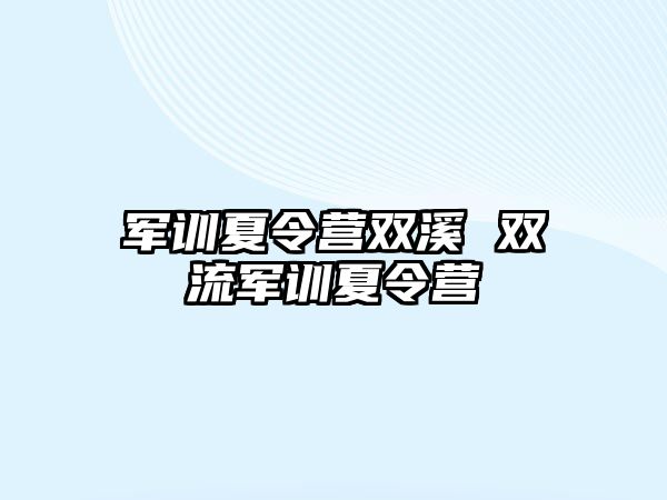 军训夏令营双溪 双流军训夏令营