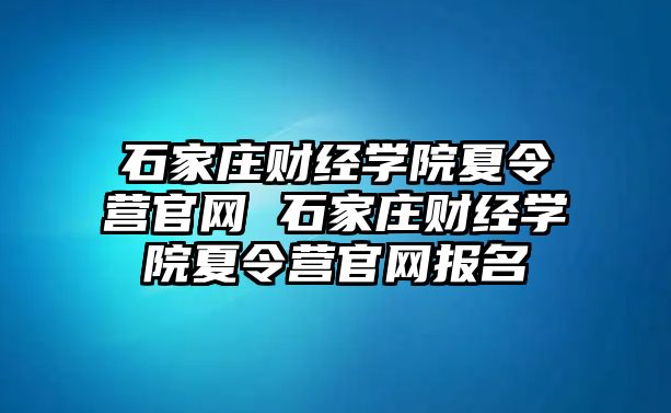 石家庄财经学院夏令营官网 石家庄财经学院夏令营官网报名