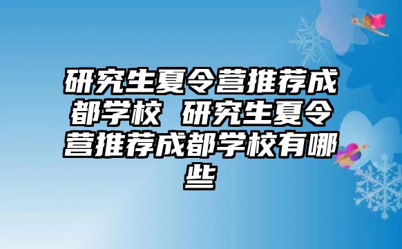 研究生夏令营推荐成都学校 研究生夏令营推荐成都学校有哪些