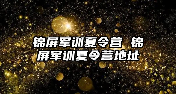 锦屏军训夏令营 锦屏军训夏令营地址