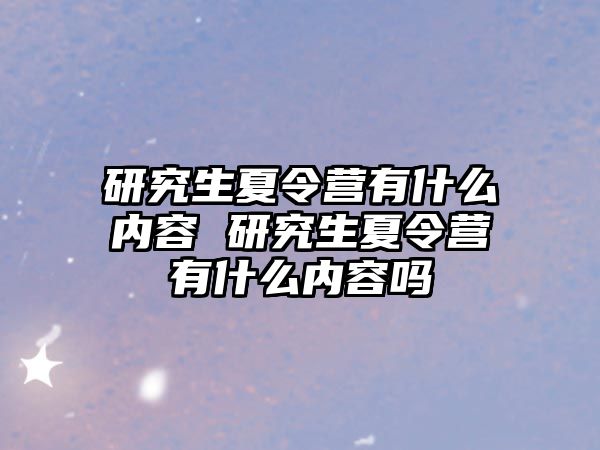 研究生夏令营有什么内容 研究生夏令营有什么内容吗