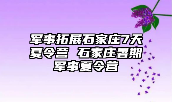 军事拓展石家庄7天夏令营 石家庄暑期军事夏令营