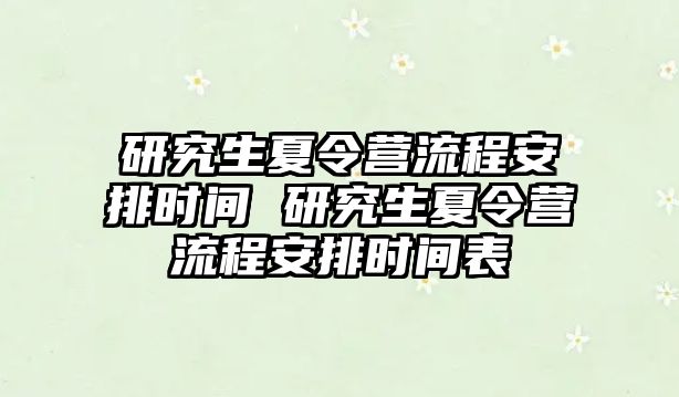 研究生夏令营流程安排时间 研究生夏令营流程安排时间表