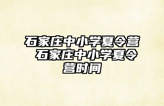 石家庄中小学夏令营 石家庄中小学夏令营时间