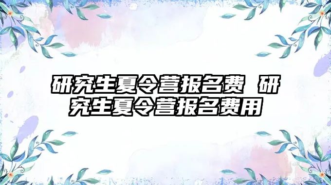 研究生夏令营报名费 研究生夏令营报名费用