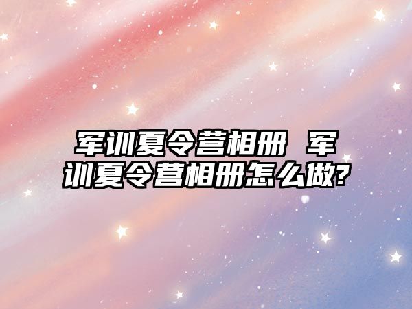 军训夏令营相册 军训夏令营相册怎么做?