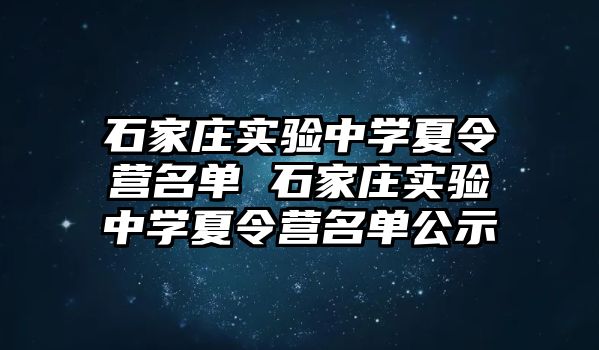 石家庄实验中学夏令营名单 石家庄实验中学夏令营名单公示