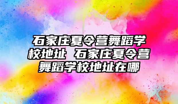 石家庄夏令营舞蹈学校地址 石家庄夏令营舞蹈学校地址在哪