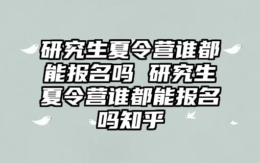 研究生夏令营谁都能报名吗 研究生夏令营谁都能报名吗知乎