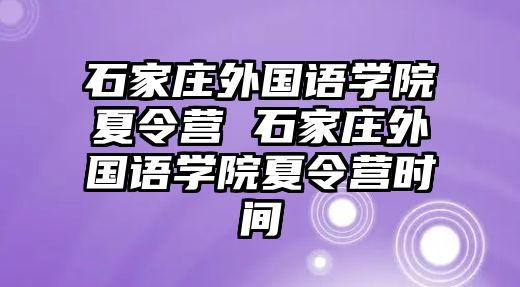 石家庄外国语学院夏令营 石家庄外国语学院夏令营时间