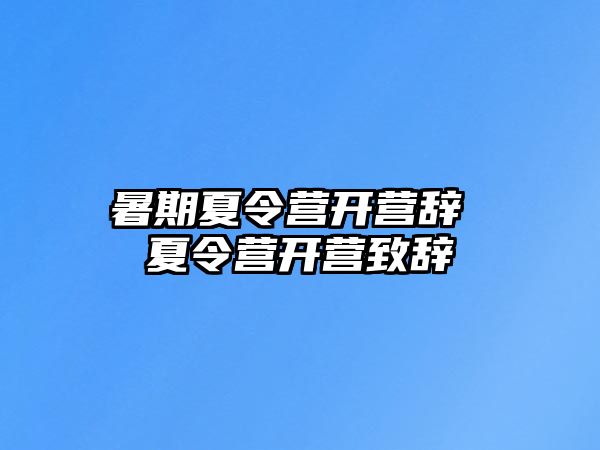 暑期夏令营开营辞 夏令营开营致辞