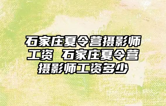 石家庄夏令营摄影师工资 石家庄夏令营摄影师工资多少