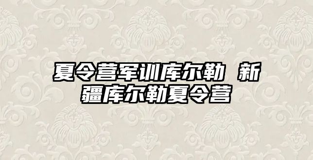 夏令营军训库尔勒 新疆库尔勒夏令营