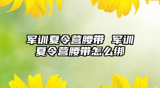 军训夏令营腰带 军训夏令营腰带怎么绑