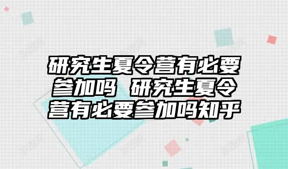 研究生夏令营有必要参加吗 研究生夏令营有必要参加吗知乎