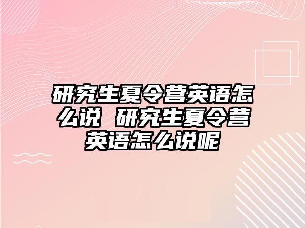 研究生夏令营英语怎么说 研究生夏令营英语怎么说呢