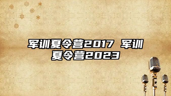 军训夏令营2017 军训夏令营2023