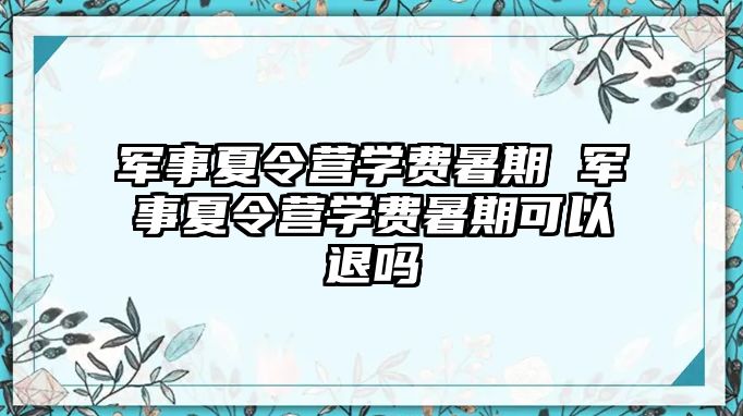 军事夏令营学费暑期 军事夏令营学费暑期可以退吗