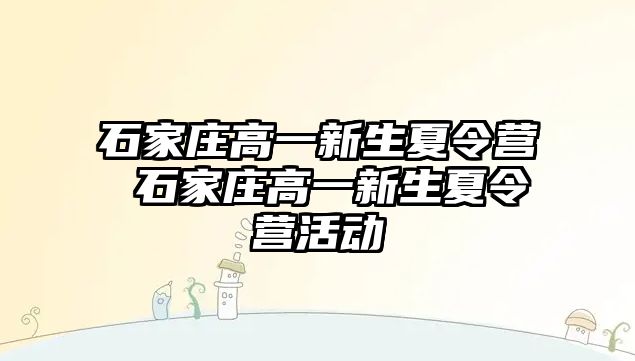 石家庄高一新生夏令营 石家庄高一新生夏令营活动