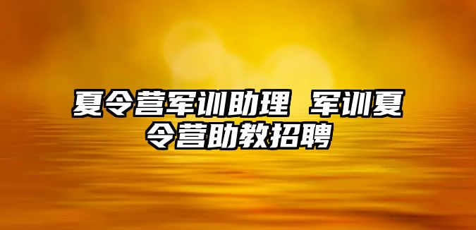 夏令营军训助理 军训夏令营助教招聘