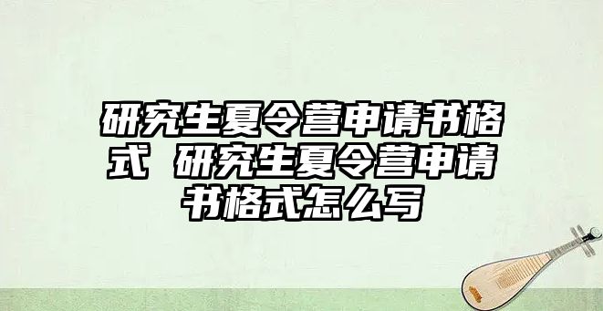 研究生夏令营申请书格式 研究生夏令营申请书格式怎么写