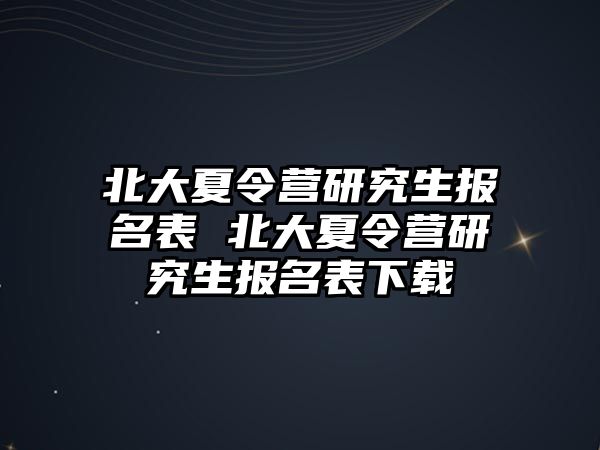 北大夏令营研究生报名表 北大夏令营研究生报名表下载