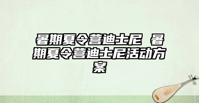 暑期夏令营迪士尼 暑期夏令营迪士尼活动方案