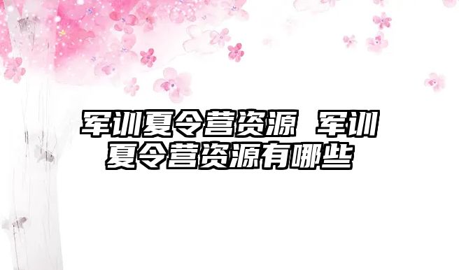 军训夏令营资源 军训夏令营资源有哪些