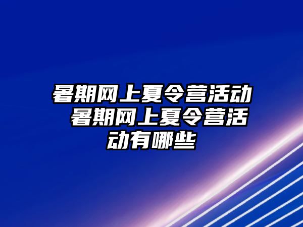 暑期网上夏令营活动 暑期网上夏令营活动有哪些