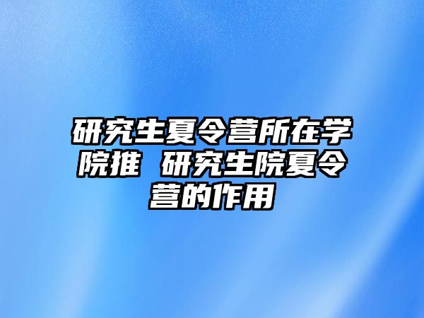 研究生夏令营所在学院推 研究生院夏令营的作用