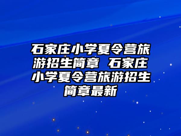 石家庄小学夏令营旅游招生简章 石家庄小学夏令营旅游招生简章最新