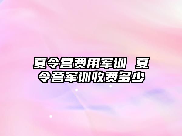 夏令营费用军训 夏令营军训收费多少