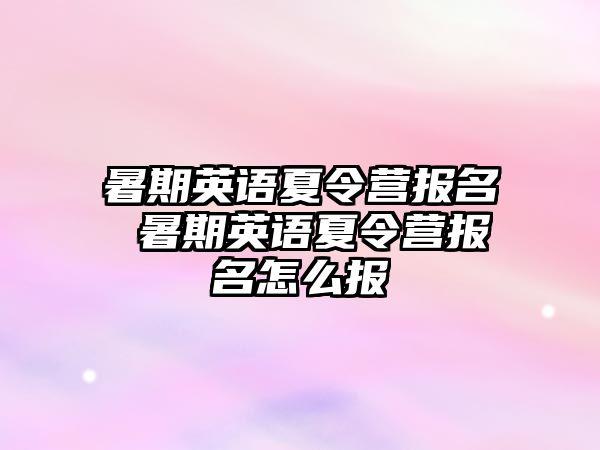 暑期英语夏令营报名 暑期英语夏令营报名怎么报