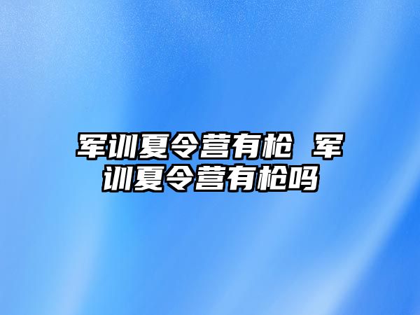 军训夏令营有枪 军训夏令营有枪吗