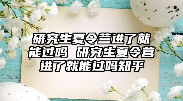 研究生夏令营进了就能过吗 研究生夏令营进了就能过吗知乎