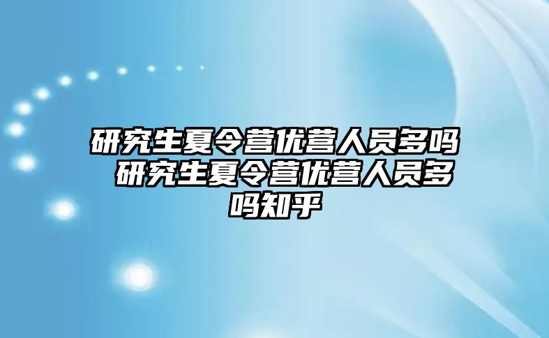 研究生夏令营优营人员多吗 研究生夏令营优营人员多吗知乎