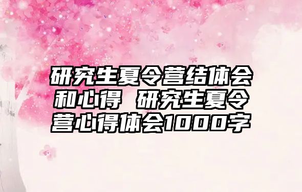 研究生夏令营结体会和心得 研究生夏令营心得体会1000字